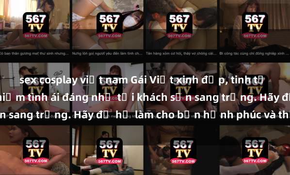 sex cosplay việt nam Gái Việt xinh đẹp, tinh tế dẫn đường cho trải nghiệm tình ái đáng nhớ tại khách sạn sang trọng. Hãy để họ làm cho bạn hạnh phúc và thỏa mãn.
