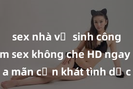 sex nhà vệ sinh công cộng Xem sex không che HD ngay để thỏa mãn cơn khát tình dục của bạn! Video chất lượng cao, cảnh quay rõ nét, sẽ khiến bạn không thể rời mắt! Hãy trải nghiệm ngay!