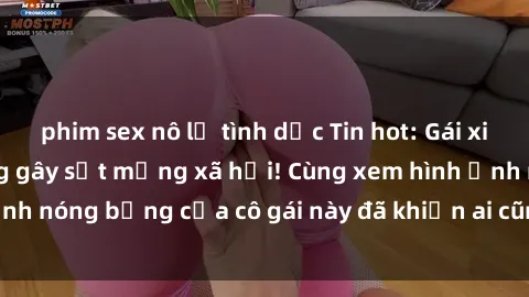 phim sex nô lệ tình dục Tin hot: Gái xinh chụp ảnh lộ hàng gây sốt mạng xã hội! Cùng xem hình ảnh nóng bỏng của cô gái này đã khiến ai cũng phải trầm trồ!