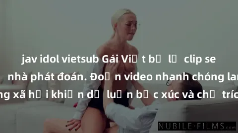 jav idol vietsub Gái Việt bị lộ clip sex gây rúng động, cả nhà phát đoán. Đoạn video nhanh chóng lan truyền trên mạng xã hội khiến dư luận bức xúc và chỉ trích gay gắt. Cơ quan chức năng đang điều tra