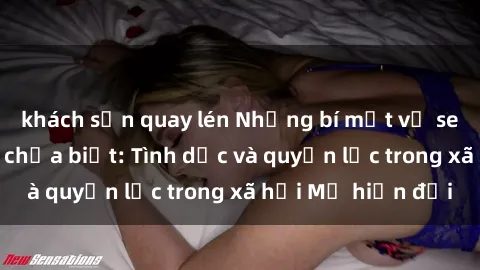 khách sạn quay lén Những bí mật về sex gái Mỹ mà bạn chưa biết: Tình dục và quyền lực trong xã hội Mỹ hiện đại