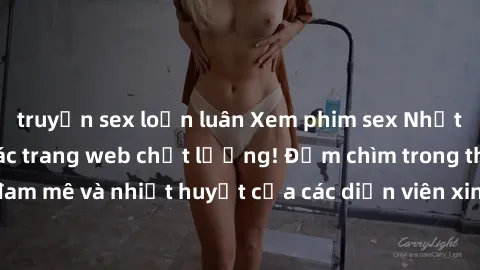 truyện sex loạn luân Xem phim sex Nhật Bản vietsub tại các trang web chất lượng! Đắm chìm trong thế giới đam mê và nhiệt huyết của các diễn viên xinh đẹp và tài năng ngày hôm nay!