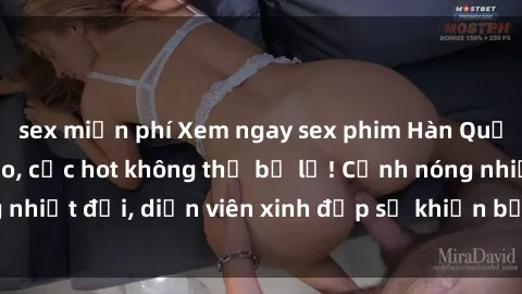 sex miễn phí Xem ngay sex phim Hàn Quốc Vietsub đỉnh cao, cực hot không thể bỏ lỡ! Cảnh nóng nhiệt đới, diễn viên xinh đẹp sẽ khiến bạn phải mãn nhãn!