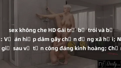 sex không che HD Gái trẻ bị trói và bị tấn công tình dục: Vụ án hiếp dâm gây chấn động xã hội; Nghi can bị bắt giữ sau vụ tấn công đáng kinh hoàng; Chặn đứng hành vi tội phạm trên mạng.
