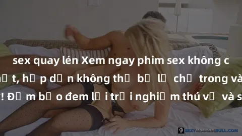sex quay lén Xem ngay phim sex không che miễn phí hot nhất, hấp dẫn không thể bỏ lỡ chỉ trong vài click! Đảm bảo đem lại trải nghiệm thú vị và sảng khoái cho người xem.
