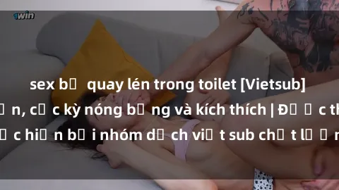 sex bị quay lén trong toilet [Vietsub] Video sex 4P hấp dẫn, cực kỳ nóng bỏng và kích thích | Được thực hiện bởi nhóm dịch việt sub chất lượng, cam kết không che.