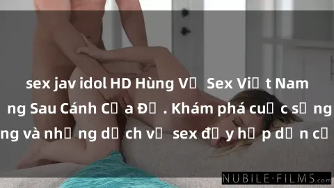 sex jav idol HD Hùng Vỹ Sex Việt Nam: Những Bí Mật Đằng Sau Cánh Cửa Đỏ. Khám phá cuộc sống và những dịch vụ sex đầy hấp dẫn của người Việt Nam.