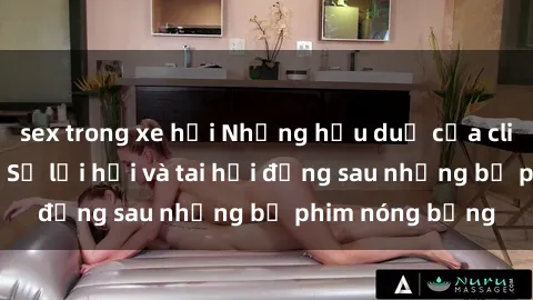 sex trong xe hơi Những hậu duệ của clip sex đình đám: Sự lợi hại và tai hại đằng sau những bộ phim nóng bỏng
