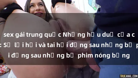 sex gái trung quốc Những hậu duệ của clip sex đình đám: Sự lợi hại và tai hại đằng sau những bộ phim nóng bỏng