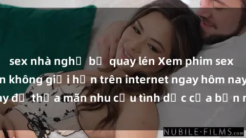 sex nhà nghỉ bị quay lén Xem phim sex miễn phí hoàn toàn không giới hạn trên internet ngay hôm nay để thỏa mãn nhu cầu tình dục của bạn mà không tốn chi phí.
