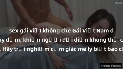 sex gái việt không che Gái Việt Nam dâm đãng làm tình say đắm, khiến người đối diện không thể cưỡng lại được. Hãy trải nghiệm cảm giác mê ly biết bao của phong cách yêu đương đậm chất dân tộc!