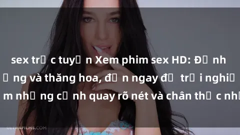 sex trực tuyến Xem phim sex HD: Đỉnh cao của sự sung sướng và thăng hoa, đến ngay để trải nghiệm những cảnh quay rõ nét và chân thực nhất. Hãy cùng khám phá!