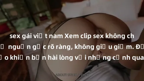 sex gái việt nam Xem clip sex không che mới - Nguồn gốc từ nguồn gốc rõ ràng, không giấu giếm. Đảm bảo khiến bạn hài lòng với những cảnh quay táo bạo và đầy kích thích.