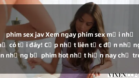 phim sex jav Xem ngay phim sex mới nhất, hấp dẫn nhất chỉ có tại đây! Cập nhật liên tục đến những bộ phim hot nhất hiện nay chỉ trong vài cú click!