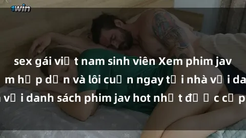 sex gái việt nam sinh viên Xem phim jav online: trải nghiệm hấp dẫn và lôi cuốn ngay tại nhà với danh sách phim jav hot nhất được cập nhật liên tục.