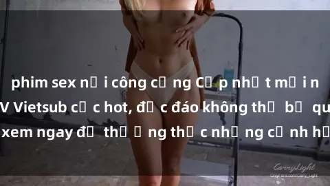 phim sex nơi công cộng Cập nhật mới nhất: Top phim JAV Vietsub cực hot, độc đáo không thể bỏ qua, xem ngay để thưởng thức những cảnh hấp dẫn và đầy kích thích!