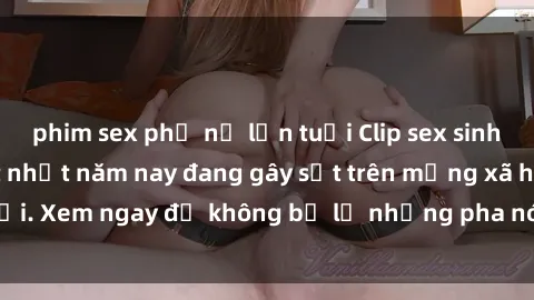 phim sex phụ nữ lớn tuổi Clip sex sinh viên mới nhất hot nhất năm nay đang gây sốt trên mạng xã hội. Xem ngay để không bỏ lỡ những pha nóng không thể bỏ qua!