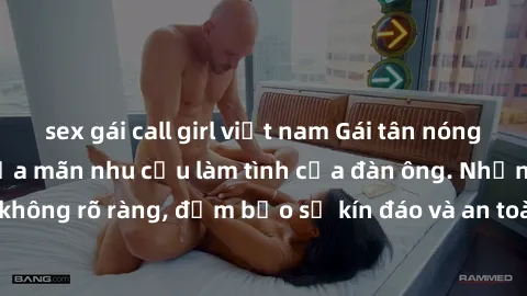 sex gái call girl việt nam Gái tân nóng bỏng, dâm đãng thỏa mãn nhu cầu làm tình của đàn ông. Nhận dạng không rõ ràng, đảm bảo sự kín đáo và an toàn cho trải nghiệm tuyệt vời.