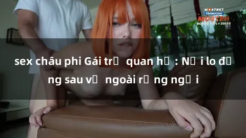 sex châu phi Gái trẻ quan hệ: Nỗi lo đằng sau vẻ ngoài rạng ngời