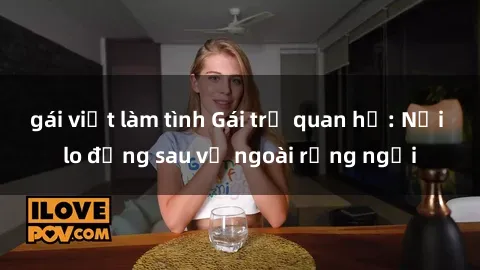 gái việt làm tình Gái trẻ quan hệ: Nỗi lo đằng sau vẻ ngoài rạng ngời