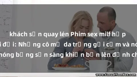 khách sạn quay lén Phim sex milf hấp dẫn nhất mọi thời đại: Những cô mẹ da trắng gợi cảm và nóng bỏng sẵn sàng khiến bạn lên đỉnh chỉ trong chớp mắt!