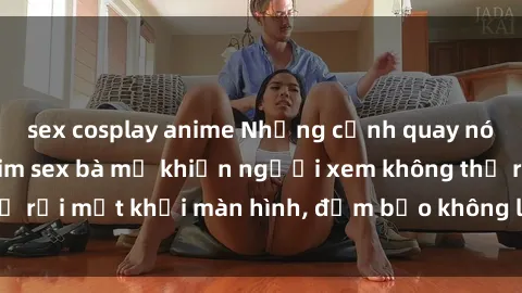 sex cosplay anime Những cảnh quay nóng bỏng trong phim sex bà mẹ khiến người xem không thể rời mắt khỏi màn hình, đảm bảo không làm bạn thất vọng!