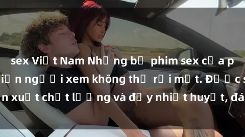 sex Việt Nam Những bộ phim sex của phụ nữ lớn tuổi khiến người xem không thể rời mắt. Được sản xuất chất lượng và đầy nhiệt huyết, đáng xem và trải nghiệm.