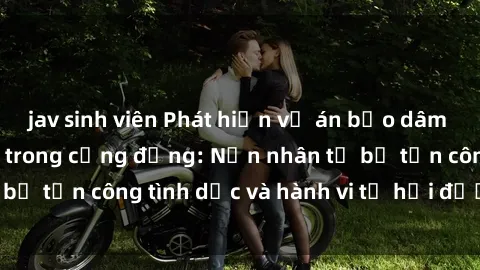 jav sinh viên Phát hiện vụ án bạo dâm sex gây chấn động trong cộng đồng: Nạn nhân tố bị tấn công tình dục và hành vi tệ hại được tiết lộ