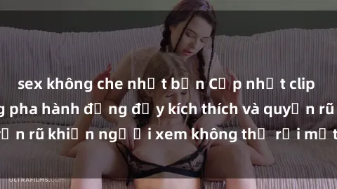 sex không che nhật bản Cập nhật clip nóng BDSM: Những pha hành động đầy kích thích và quyến rũ khiến người xem không thể rời mắt. Đừng bỏ lỡ!