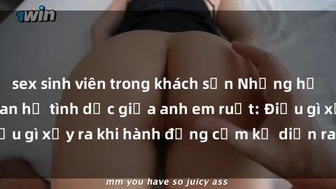 sex sinh viên trong khách sạn Những hệ lụy của việc có quan hệ tình dục giữa anh em ruột: Điều gì xảy ra khi hành động cấm kỵ diễn ra trong gia đình?
