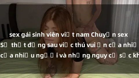 sex gái sinh viên việt nam Chuyện sex trong nhà vệ sinh: Sự thật đằng sau việc thú vui ẩn của nhiều người và những nguy cơ sức khỏe cần lưu ý