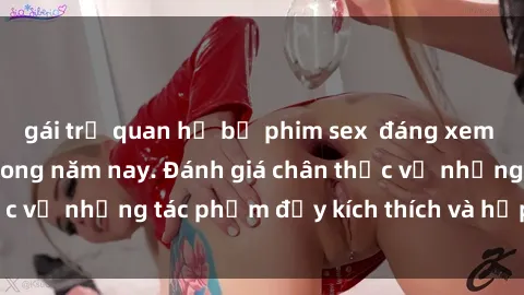 gái trẻ quan hệ bộ phim sex  đáng xem không thể bỏ lỡ trong năm nay. Đánh giá chân thực về những tác phẩm đầy kích thích và hấp dẫn này.