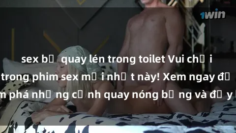 sex bị quay lén trong toilet Vui chơi 4P cực kỳ hấp dẫn trong phim sex mới nhất này! Xem ngay để khám phá những cảnh quay nóng bỏng và đầy kích thích của bộ phim này!