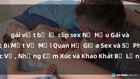 gái việt bị lộ clip sex Nữ Hầu Gái và Cuộc Sống Của Họ: Bí Mật Về Mối Quan Hệ Giữa Sex và Sự Phục Vụ, Những Cảm Xúc và Khao Khát Bị Lẫn Lộn Trong Lĩnh Vực Này.