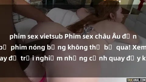 phim sex vietsub Phim sex châu Âu đỉnh cao: Top những bộ phim nóng bỏng không thể bỏ qua! Xem ngay để trải nghiệm những cảnh quay đầy kích thích và cuồng nhiệt.