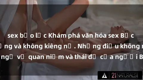 sex bạo lực Khám phá văn hóa sex Bắc Âu: Sự tự do, đa dạng và không kiêng nể. Những điều không ngờ về quan niệm và thái độ của người Bắc Âu đối với tình dục.