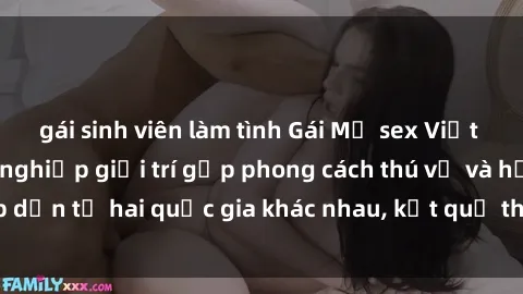 gái sinh viên làm tình Gái Mỹ sex Việt Nam: Khi nền công nghiệp giải trí gặp phong cách thú vị và hấp dẫn từ hai quốc gia khác nhau, kết quả thú vị không thể bỏ qua.