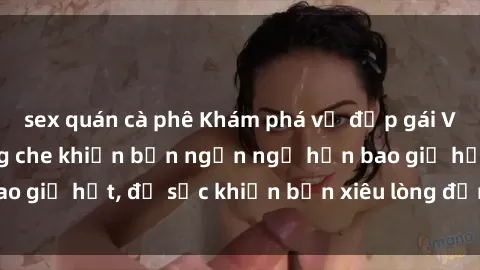 sex quán cà phê Khám phá vẻ đẹp gái Việt Nam nude không che khiến bạn ngẩn ngơ hơn bao giờ hết, đủ sức khiến bạn xiêu lòng đến ngất ngây