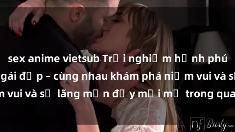 sex anime vietsub Trải nghiệm hạnh phúc khi làm tình với gái đẹp – cùng nhau khám phá niềm vui và sự lãng mạn đầy mới mẻ trong quan hệ của bạn.