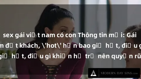 sex gái việt nam có con Thông tin mới: Gái call girl Việt Nam đắt khách, 'hot' hơn bao giờ hết, điều gì khiến họ trở nên quyến rũ và đáng chú ý?