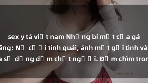 sex y tá việt nam Những bí mật của gái Việt Nam dâm đãng: Nụ cười tinh quái, ánh mắt gợi tình và sự dụng dẫm chết người. Đắm chìm trong vòng xoay đam mê!