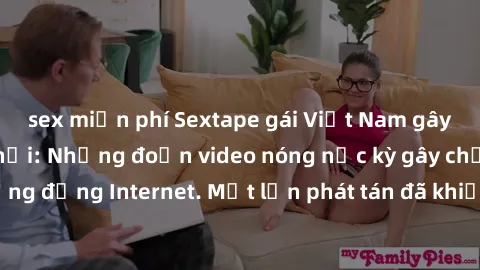 sex miễn phí Sextape gái Việt Nam gây sốt trên mạng xã hội: Những đoạn video nóng nực kỳ gây chấn động cộng đồng Internet. Một lần phát tán đã khiến người xem không thể rời mắt.