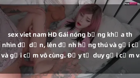 sex viet nam HD Gái nóng bỏng khỏa thân khiến mọi ánh nhìn đổ dồn, lên đỉnh hứng thú và gợi cảm vô cùng. Đầy tư duy gợi cảm và quyến rũ.
