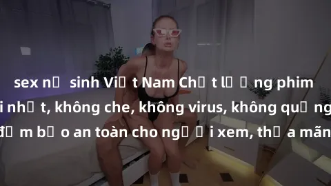 sex nữ sinh Việt Nam Chất lượng phim sex cập nhật mới nhất, không che, không virus, không quảng cáo, đảm bảo an toàn cho người xem, thỏa mãn nhu cầu tình dục của bạn.