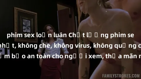 phim sex loạn luân Chất lượng phim sex cập nhật mới nhất, không che, không virus, không quảng cáo, đảm bảo an toàn cho người xem, thỏa mãn nhu cầu tình dục của bạn.