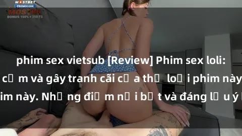 phim sex vietsub [Review] Phim sex loli: Đánh giá về sự gợi cảm và gây tranh cãi của thể loại phim này. Những điểm nổi bật và đáng lưu ý khi xem phim loli.