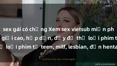 sex gái có chồng Xem sex vietsub miễn phí tại nhà, độ phân giải cao, hấp dẫn, đầy đủ thể loại phim từ teen, milf, lesbian, đến hentai và jav.