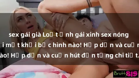 sex gái già Loạt ảnh gái xinh sex nóng bỏng, không thể rời mắt khỏi bức hình nào! Hấp dẫn và cuốn hút đến từng chi tiết.