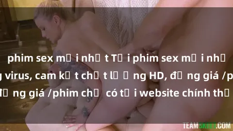 phim sex mới nhất Tải phim sex mới nhất cực nhanh không virus, cam kết chất lượng HD, đồng giá /phim chỉ có tại website chính thức. Đặt ngay!