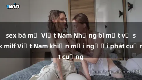 sex bà mẹ Việt Nam Những bí mật về sex milf Việt Nam khiến mọi người phát cuồng